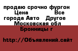 продаю срочно фургон  › Цена ­ 170 000 - Все города Авто » Другое   . Московская обл.,Бронницы г.
